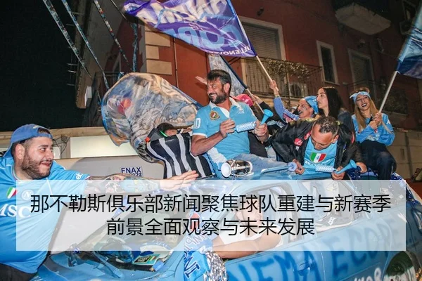 那不勒斯俱乐部新闻聚焦球队重建与新赛季前景全面观察与未来发展