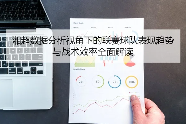 湘超数据分析视角下的联赛球队表现趋势与战术效率全面解读