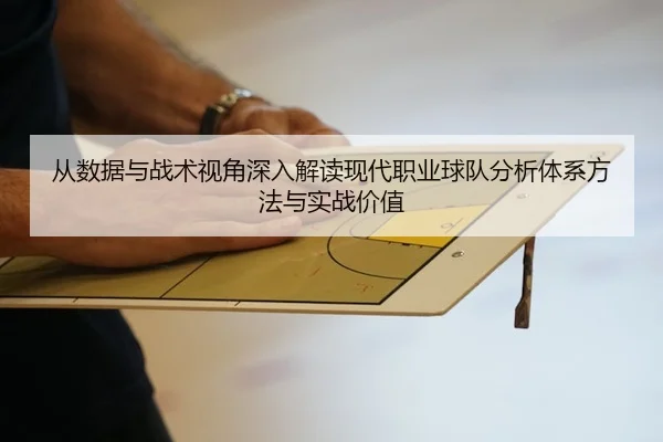 从数据与战术视角深入解读现代职业球队分析体系方法与实战价值