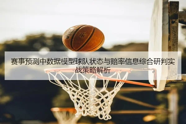 赛事预测中数据模型球队状态与赔率信息综合研判实战策略解析