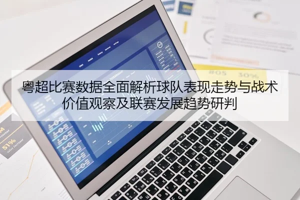 粤超比赛数据全面解析球队表现走势与战术价值观察及联赛发展趋势研判