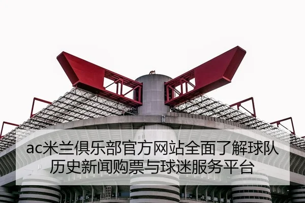 ac米兰俱乐部官方网站全面了解球队历史新闻购票与球迷服务平台