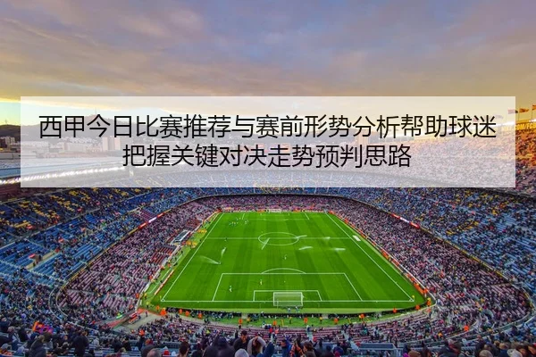 西甲今日比赛推荐与赛前形势分析帮助球迷把握关键对决走势预判思路