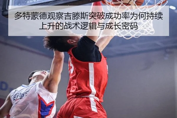 多特蒙德观察吉滕斯突破成功率为何持续上升的战术逻辑与成长密码