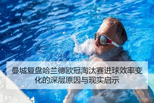 曼城复盘哈兰德欧冠淘汰赛进球效率变化的深层原因与现实启示
